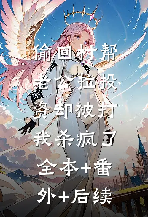 偷回村帮老公拉投资却被打，我杀疯了:全本+番外+后续