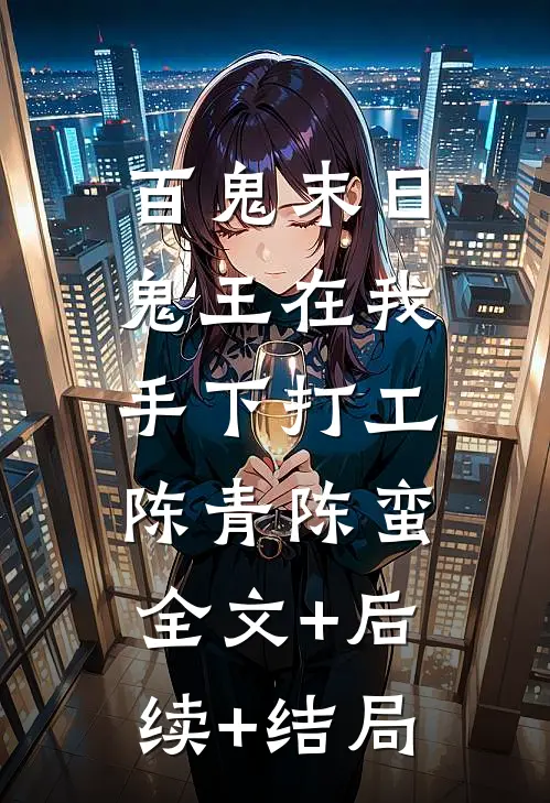 百鬼末日，鬼王在我手下打工陈青陈蛮:全文+后续+结局