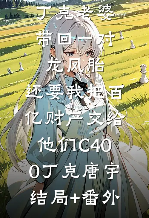 丁克老婆带回一对龙凤胎，还要我把百亿财产交给他们C400丁克唐宇:结局+番外