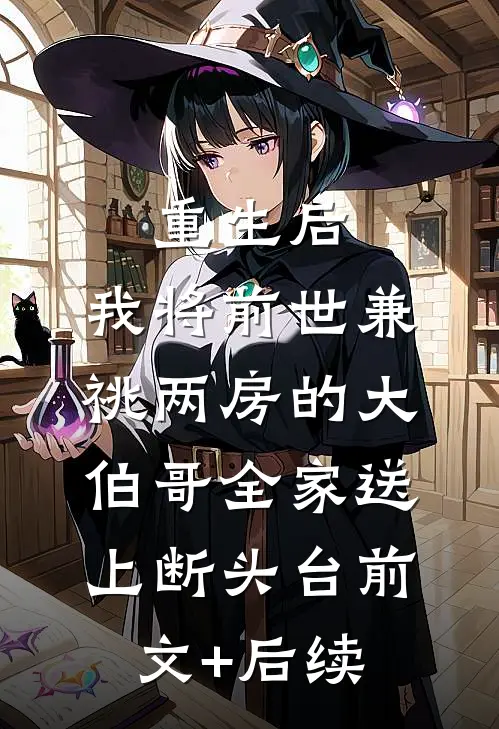 重生后，我将前世兼祧两房的大伯哥全家送上断头台前文+后续