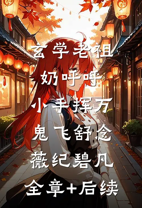 玄学老祖奶呼呼，小手挥万鬼飞舒念薇纪碧凡:全章+后续