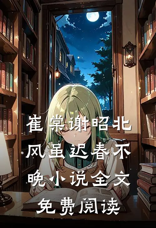 崔棠谢昭北风虽迟春不晚小说全文免费阅读