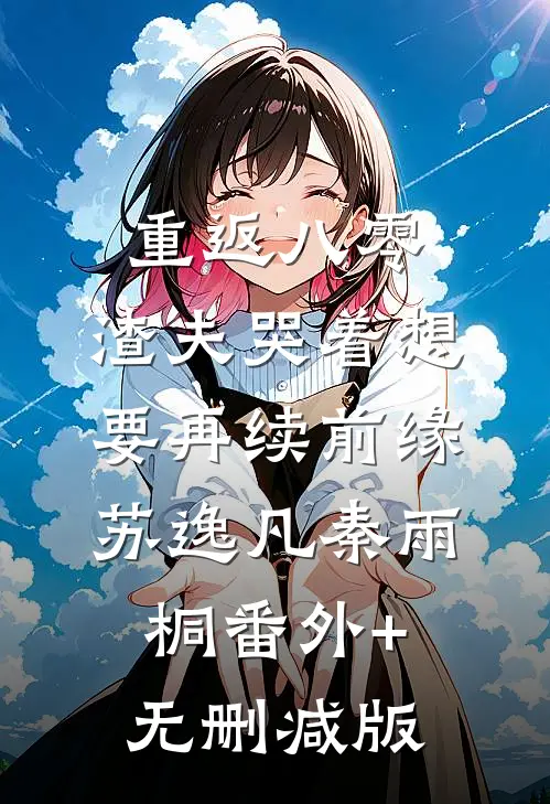 重返八零，渣夫哭着想要再续前缘苏逸凡秦雨桐番外+无删减版