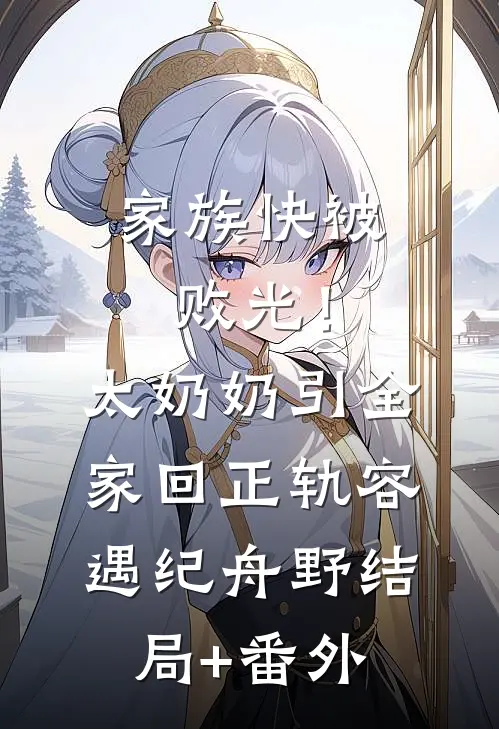 家族快被败光！太奶奶引全家回正轨容遇纪舟野:结局+番外