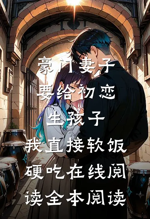 豪门妻子要给初恋生孩子，我直接软饭硬吃在线阅读全本阅读
