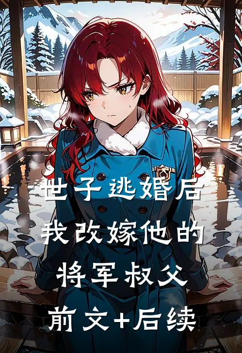 世子逃婚后，我改嫁他的将军叔父:前文+后续