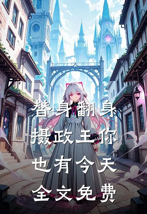 替身翻身，摄政王你也有今天全文免费