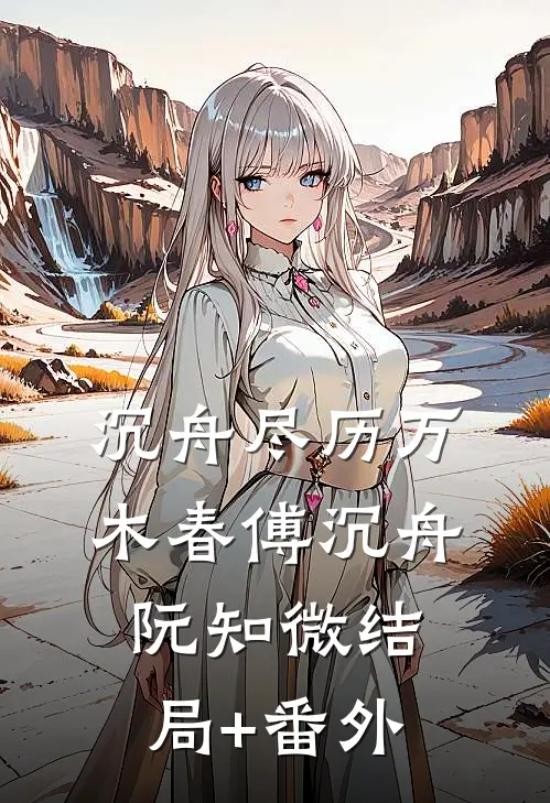 沉舟尽历万木春傅沉舟阮知微结局+番外