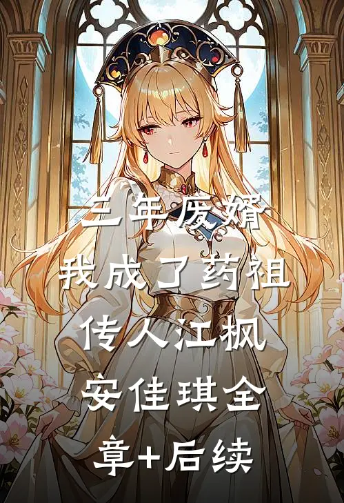 三年废婿，我成了药祖传人江枫安佳琪全章+后续