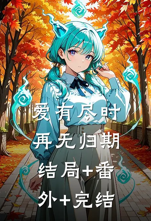 爱有尽时，再无归期:结局+番外+完结