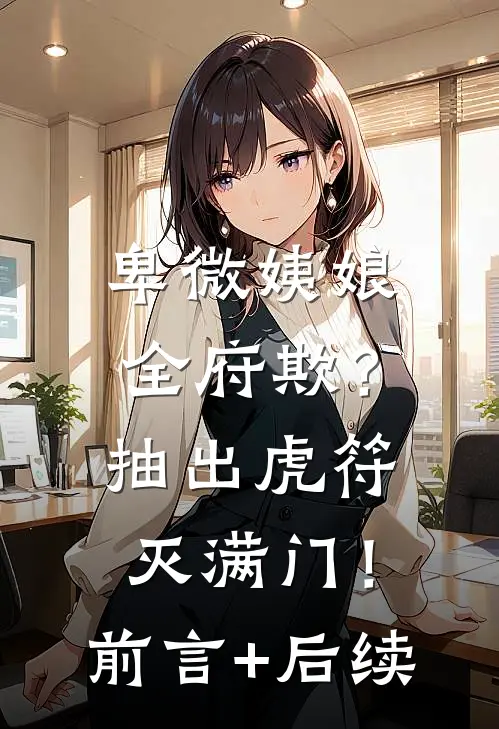 卑微姨娘全府欺？抽出虎符灭满门！前言+后续