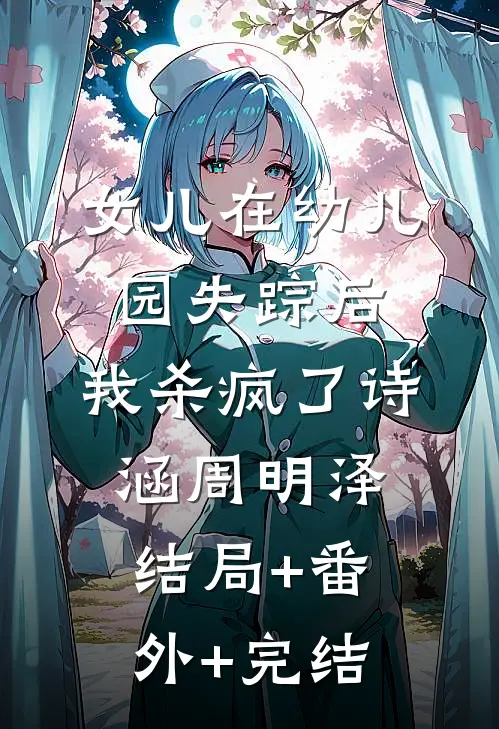 女儿在幼儿园失踪后，我杀疯了诗涵周明泽结局+番外+完结