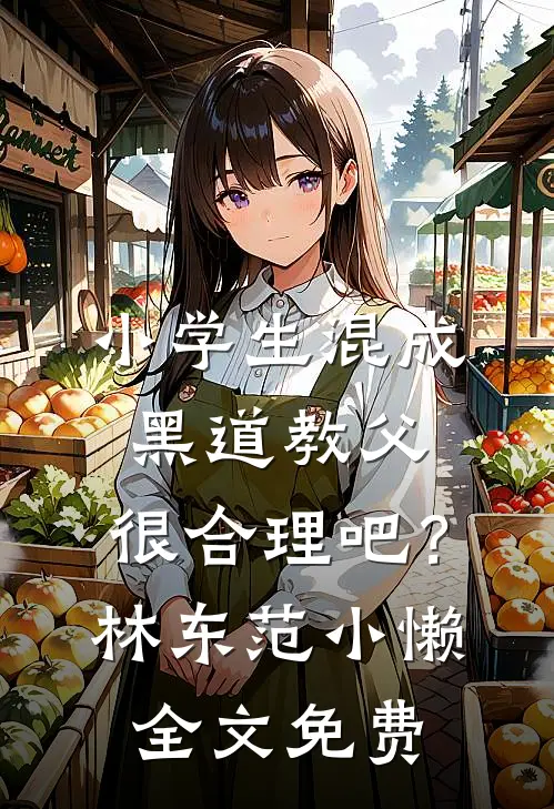 小学生混成黑道教父，很合理吧？林东范小懒全文免费
