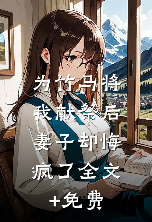 为竹马将我献祭后，妻子却悔疯了全文+免费