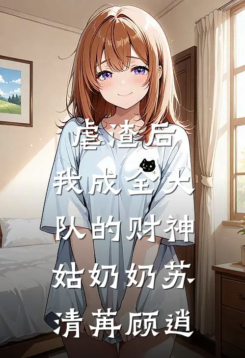 虐渣后，我成全大队的财神姑奶奶苏清苒顾逍