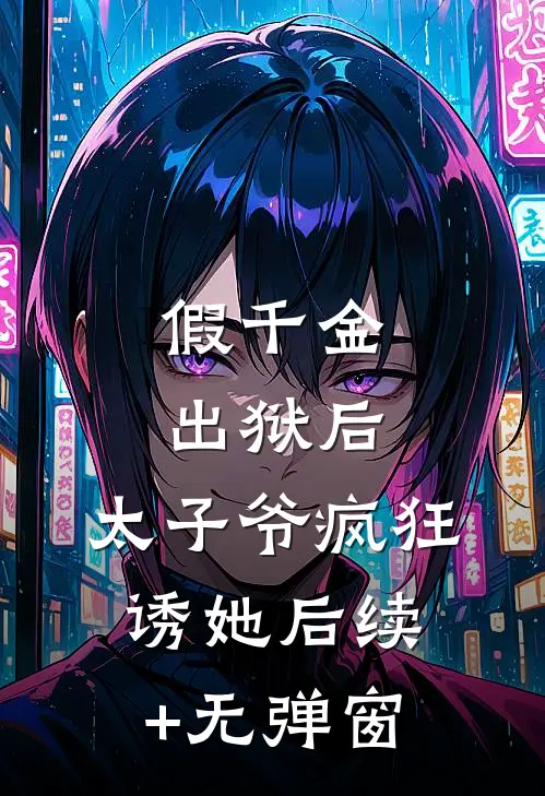 假千金出狱后，太子爷疯狂诱她后续+无弹窗