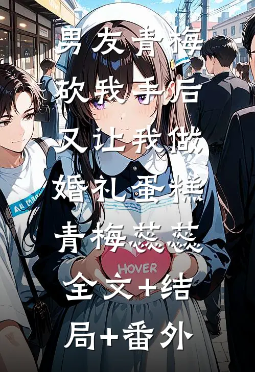 男友青梅砍我手后，又让我做婚礼蛋糕青梅蕊蕊:全文+结局+番外