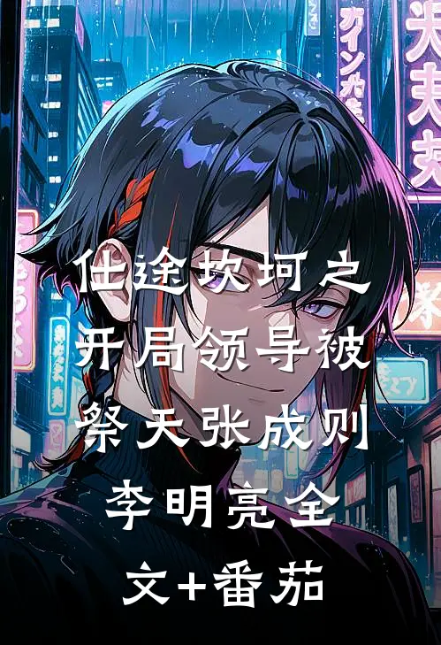 仕途坎坷之开局领导被祭天张成则李明亮全文+番茄