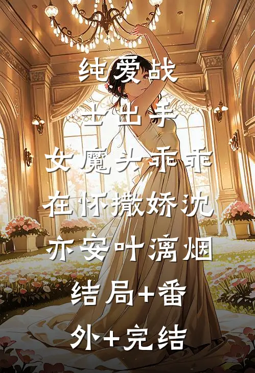 纯爱战士出手：女魔头乖乖在怀撒娇沈亦安叶漓烟结局+番外+完结