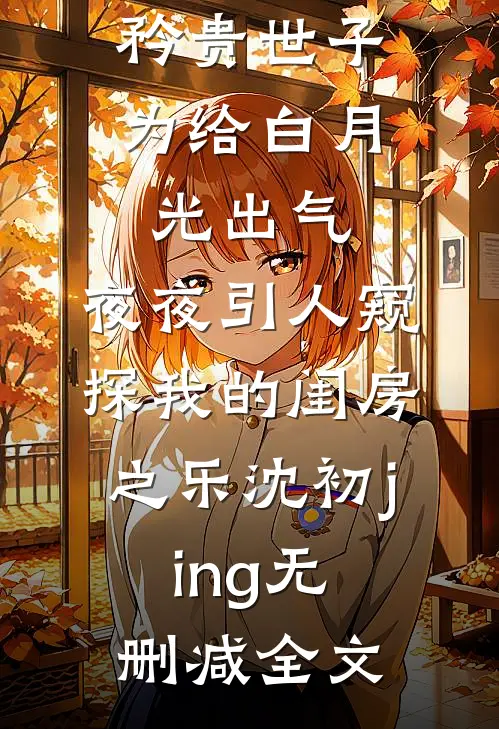矜贵世子为给白月光出气，夜夜引人窥探我的闺房之乐沈初jing无删减全文
