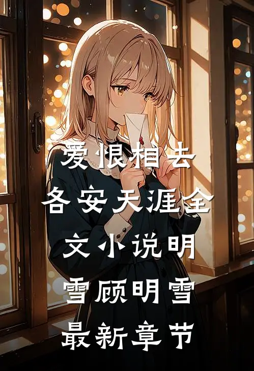爱恨相去，各安天涯全文小说明雪顾明雪最新章节