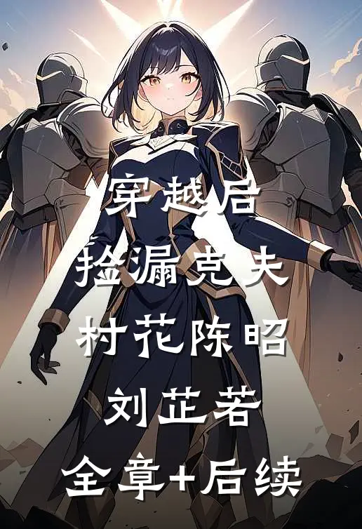 穿越后，捡漏克夫村花陈昭刘芷若:全章+后续