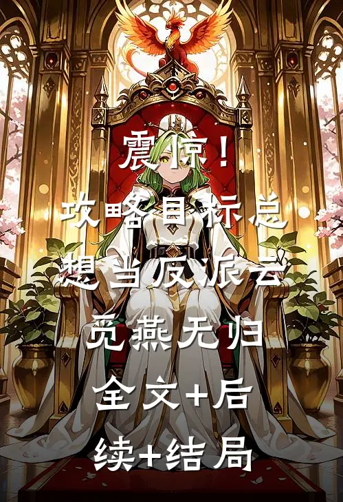 震惊！攻略目标总想当反派云觅燕无归全文+后续+结局