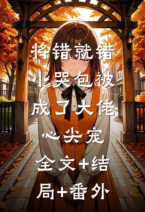 将错就错：小哭包被成了大佬心尖宠:全文+结局+番外