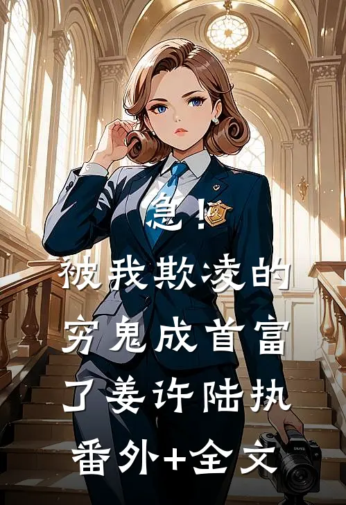 急！被我欺凌的穷鬼成首富了姜许陆执:(番外)+(全文)