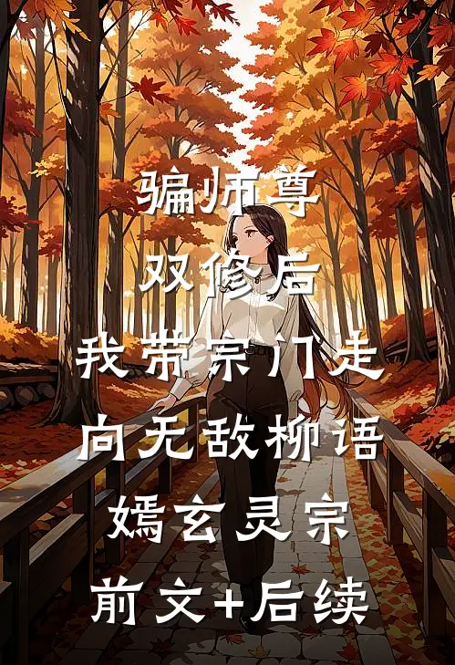 骗师尊双修后，我带宗门走向无敌柳语嫣玄灵宗:前文+后续