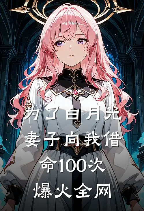 为了白月光，妻子向我借命100次爆火全网