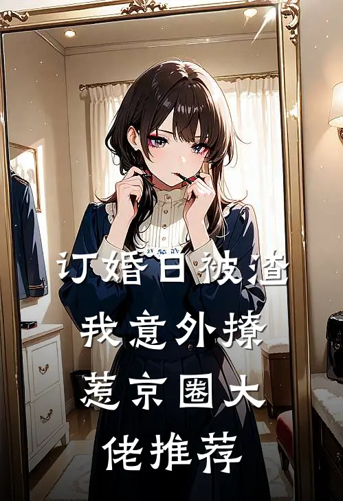 订婚日被渣，我意外撩惹京圈大佬推荐
