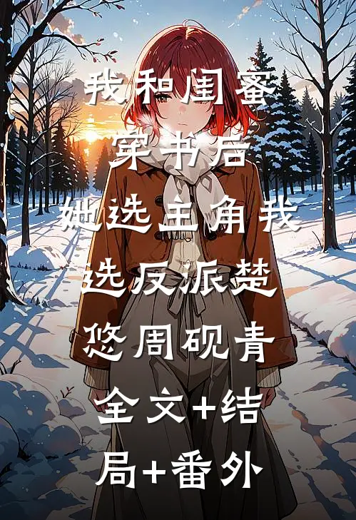 我和闺蜜穿书后，她选主角我选反派楚悠周砚青全文+结局+番外