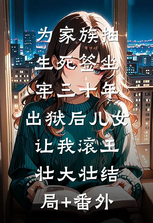 为家族抽生死签坐牢三十年，出狱后儿女让我滚王壮大壮结局+番外