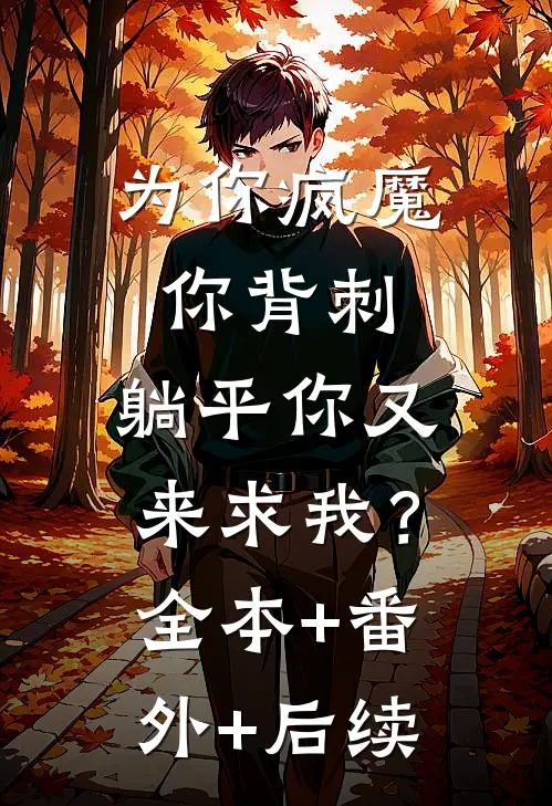 为你疯魔你背刺，躺平你又来求我？:全本+番外+后续