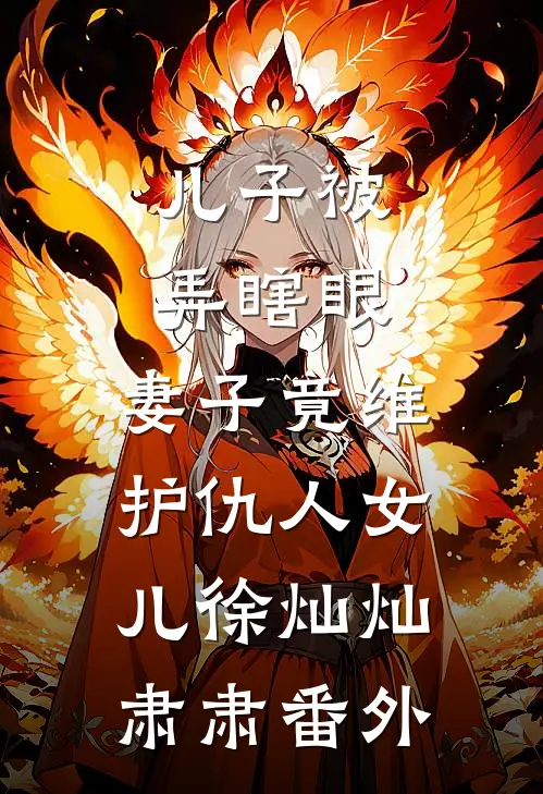 儿子被弄瞎眼，妻子竟维护仇人女儿徐灿灿肃肃番外