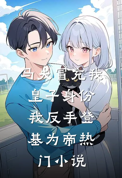 马夫冒充我皇子身份，我反手登基为帝热门小说