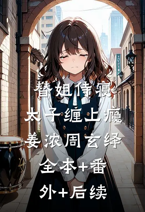 替姐侍寝，太子缠上瘾姜浓周玄绎全本+番外+后续