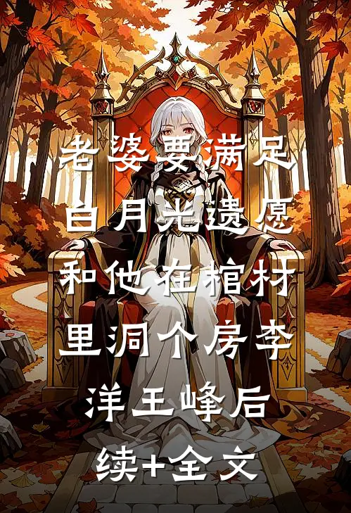 老婆要满足白月光遗愿，和他在棺材里洞个房李洋王峰后续+全文