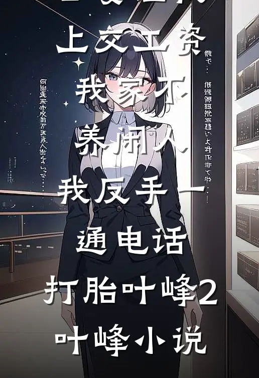 公婆让我上交工资：我家不养闲人，我反手一通电话：打胎叶峰2叶峰小说