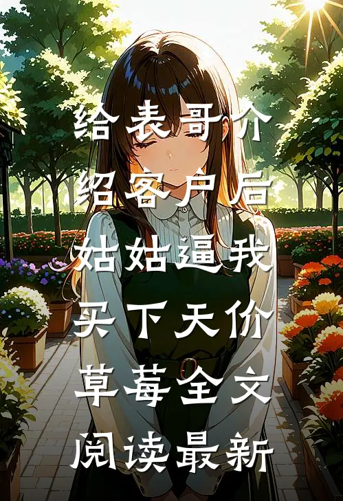 给表哥介绍客户后，姑姑逼我买下天价草莓全文阅读最新