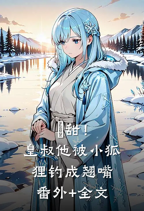 齁甜！皇叔他被小狐狸钓成翘嘴:(番外)+(全文)