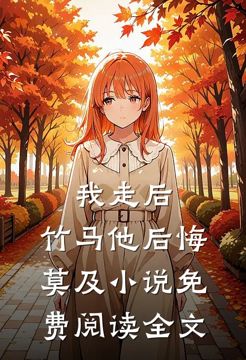 我走后，竹马他后悔莫及小说免费阅读全文