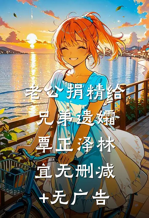 老公捐精给兄弟遗孀覃正泽林宜无删减+无广告