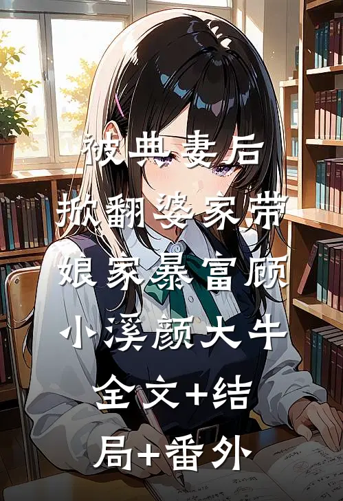 被典妻后，掀翻婆家带娘家暴富顾小溪颜大牛全文+结局+番外