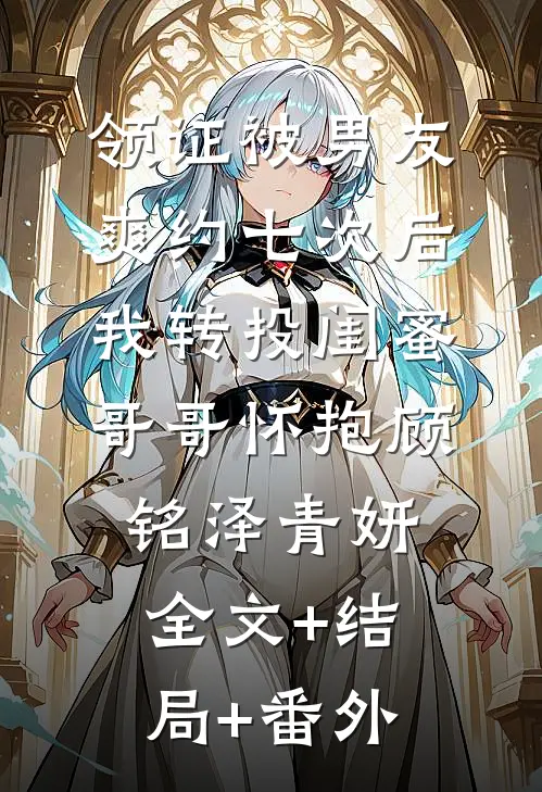 领证被男友爽约七次后，我转投闺蜜哥哥怀抱顾铭泽青妍:全文+结局+番外