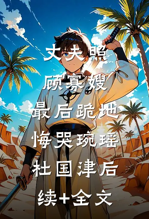 丈夫照顾寡嫂，最后跪地悔哭琬瑶杜国津后续+全文