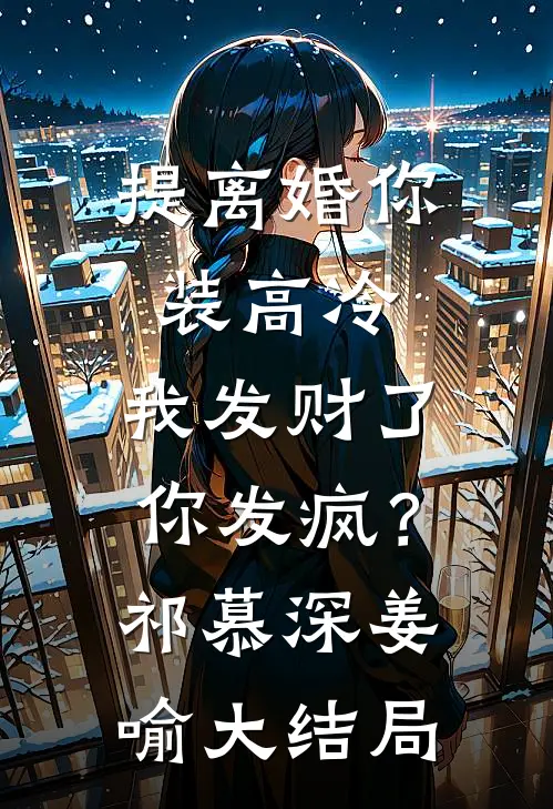提离婚你装高冷，我发财了你发疯？祁慕深姜喻大结局