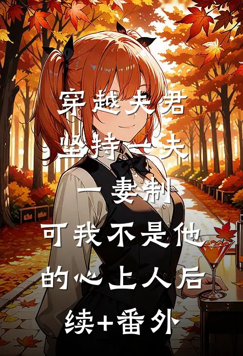 穿越夫君坚持一夫一妻制，可我不是他的心上人后续+番外