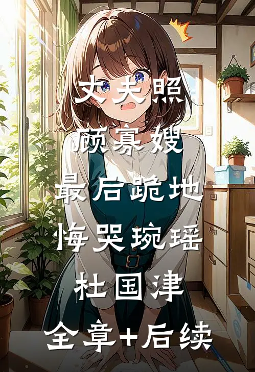 丈夫照顾寡嫂，最后跪地悔哭琬瑶杜国津:全章+后续